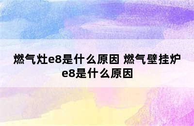 燃气灶e8是什么原因 燃气壁挂炉e8是什么原因